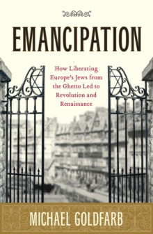 Emancipation : how liberating Europe's Jews from the ghetto led to revolution and renaissance