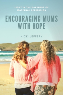 Encouraging Mums With Hope : Light in the Darkness of Maternal Depression