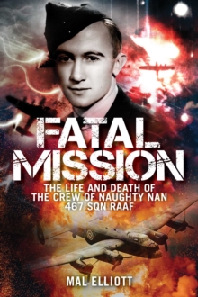 Fatal Mission : The Life and Death of the Crew of the Naughty Nan 467 SQN RAAF