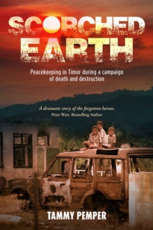 Scorched Earth : Peacekeeping in Timor during a campaign of death and destruction