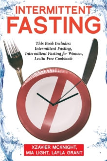 Intermittent Fasting : For Women and Men: This Book Includes: Intermittent Fasting, Intermittent Fasting for Women, Lectin Free Cookbook