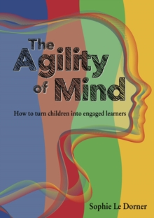 The Agility of Mind : How to turn children into engaged learners