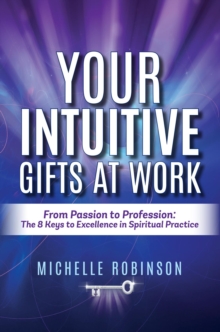 Your Intuitive Gifts At Work: From Passion to Profession : The 8 Keys to Excellence in Spiritual Practice