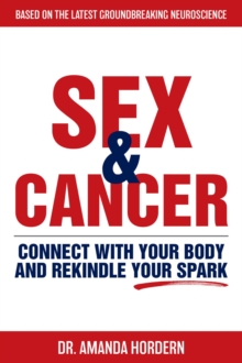 Sex and Cancer : Connect with Your Body and Rekindle Your Spark