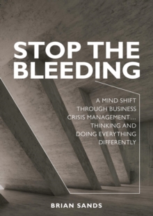 Stop the Bleeding : A mind shift through business crisis management... Thinking and doing everything differently