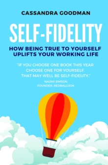 Self-Fidelity : How being true to yourself uplifts your working life