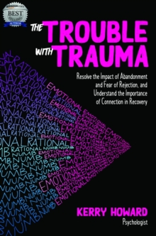 The Trouble With Trauma : Resolve the impact of abandonment and fear of rejection, and understand the importance of connection in recovery