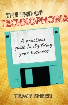 The End of Technophobia : A practical guide to digitising your business