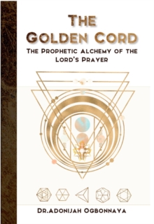 The Golden Cord : The Prophetic Alchemy of the Lord's Prayer