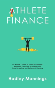 Athlete Finance: An Athlete's Guide to Financial Planning, Managing Cash Flow, Avoiding Debt, Smart Investing, and Retirement Planning