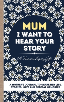 Mum, I Want To Hear Your Story : A Mother's Journal To Share Her Life, Stories, Love And Special Memories