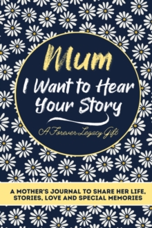 Mum, I Want To Hear Your Story : A Mothers Journal To Share Her Life, Stories, Love And Special Memories