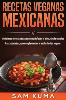 Recetas Veganas Mexicanas : Deliciosas recetas veganas que satisfacen el alma, desde tamales hasta tostadas, que complementan el estilo de vida vegano.