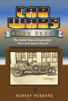 Car Wars Down Under : The Untold Story Of Australia's First Land Speed Record