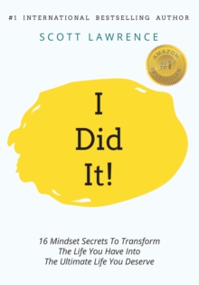 I Did It! : 16 Mindset Secrets To Transform The Life You Have Into The Ultimate life You Deserve