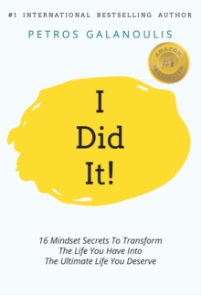 I Did It! : 16 Mindset Secrets To Transform The Life You Have Into The Ultimate life You Deserve