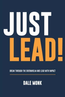 Just Lead! : Break through the overwhelm and lead with impact