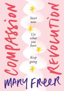 Compassion Revolution : * Start Now, * Use What You Have, * Keep Going