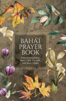 Baha'i Prayer Book (Illustrated) : Prayers revealed by Baha'u'llah, the Bab, and 'Abdu'l-Baha