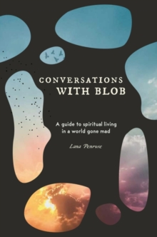 Conversations with Blob : A Guide to Spiritual Living in a World Gone Mad