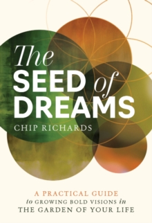 The Seed of Dreams : A Practical Guide to Growing Bold Visions in the Garden of Your Life