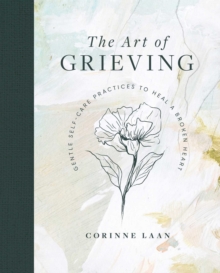 The Art of Grieving : Gentle Self Care Practices to Heal a Broken Heart