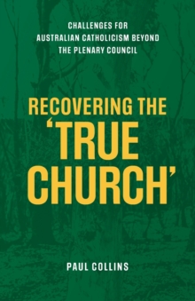 Recovering the True Church : Challenges for Australian Catholicism Beyond the Plenary Council