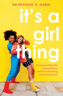 It's a Girl Thing : Understanding the Neuroscience Behind Educating and Raising Girls