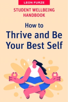 Student Wellbeing Handbook : How to Thrive and Be Your Best Self