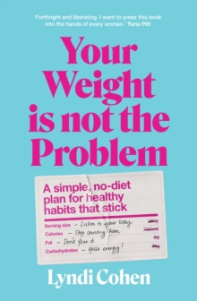 Your Weight Is Not the Problem : A simple, no-diet plan for healthy habits that stick