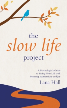 Slow Life Project: A Psychologist's Guide to Living Your Life with Meaning, Authenticity and Joy