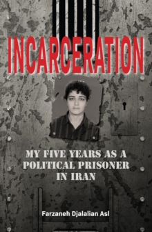 Incarceration : My five years as a political prisoner in Iran