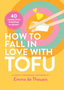 How to Fall in Love with Tofu : 40 recipes from breakfast to dessert