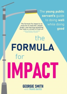 The Formula for Impact : The young public servant's guide to doing well while doing good