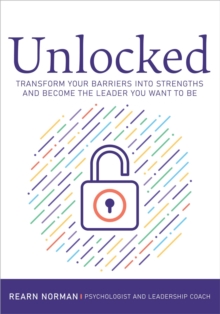 Unlocked : Transform your barriers into strengths and become the leader you want to be