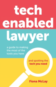 Tech Enabled Lawyer : A guide to making the most of the tools you have and spotting the tech you need