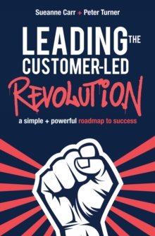 Leading the Customer-Led Revolution : A simple + powerful roadmap to success