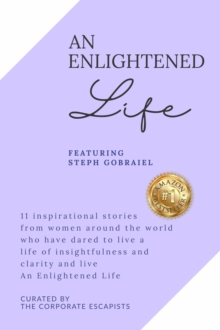 An Enlightened Life : 11 Inspirational Stories From Women Around The World Who Have Dared To Live A Life of Insightfulness And Clarity And Live An Enlightened Life