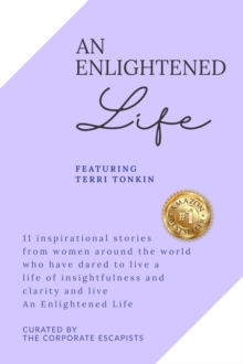 An Enlightened Life : 11 Inspirational Stories From Women Around The World Who Have Dared To Live A Life of Insightfulness And Clarity And Live An Enlightened Life