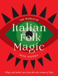 The World of Italian Folk Magic : Magical and herbal cures from the wise women of Italy