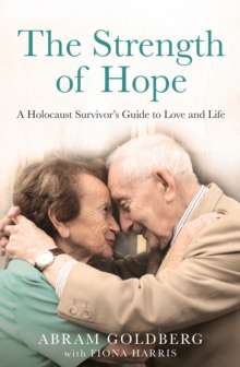 The Strength of Hope : A Holocaust Survivor's Guide to Love and Life