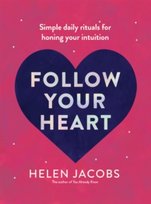 Follow Your Heart : Simple daily rituals for honing your intuition