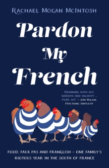 Pardon My French : Food, faux pas and Franglish - one family's riotous year in the south of France