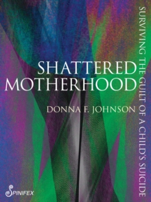 Shattered Motherhood : Surviving The Guilt of a Child's Suicide