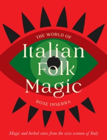 The World of Italian Folk Magic : Magical and herbal cures from the wise women of Italy