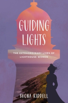 Guiding Lights : The Extraordinary Lives of Lighthouse Women