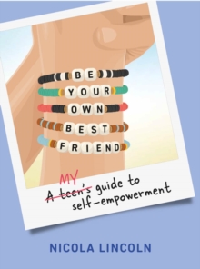 Be Your Own Best Friend : A Teen's Guide to Self-Empowerment
