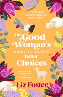 The Good Woman's Guide to Making Better Choices : A novel about marriage, fraud and goat's cheese