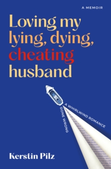 Loving my lying, dying, cheating husband : A memoir of a whirlwind romance gone wrong