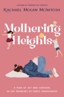 Mothering Heights : A year of joy and survival in the trenches of early parenthood